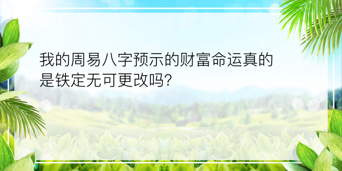 我的周易八字预示的财富命运真的是铁定无可更改吗？