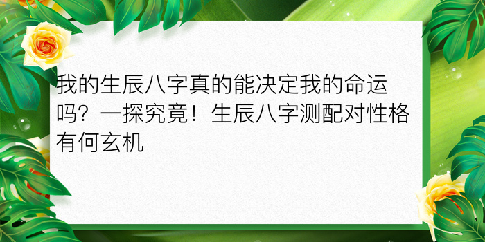 我的生辰八字真的能决定我的命运吗？一探究竟！生辰八字测配对性格有何玄机