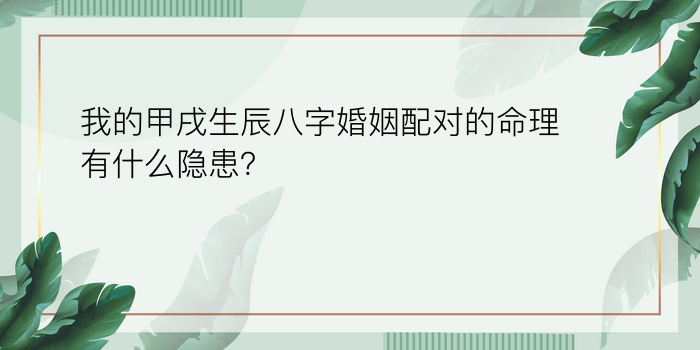 我的甲戌生辰八字婚姻配对的命理有什么隐患？