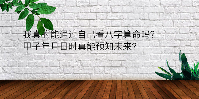 我真的能通过自己看八字算命吗？甲子年月日时真能预知未来？