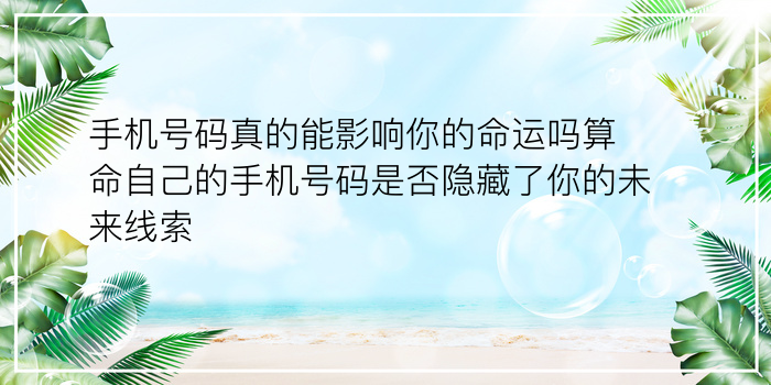 手机号码真的能影响你的命运吗算命自己的手机号码是否隐藏了你的未来线索