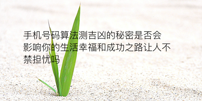 手机号码算法测吉凶的秘密是否会影响你的生活幸福和成功之路让人不禁担忧吗