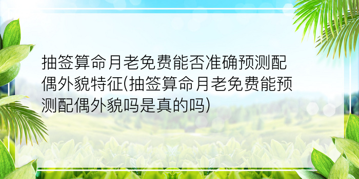 抽签算命月老免费能否准确预测配偶外貌特征(抽签算命月老免费能预测配偶外貌吗是真的吗)