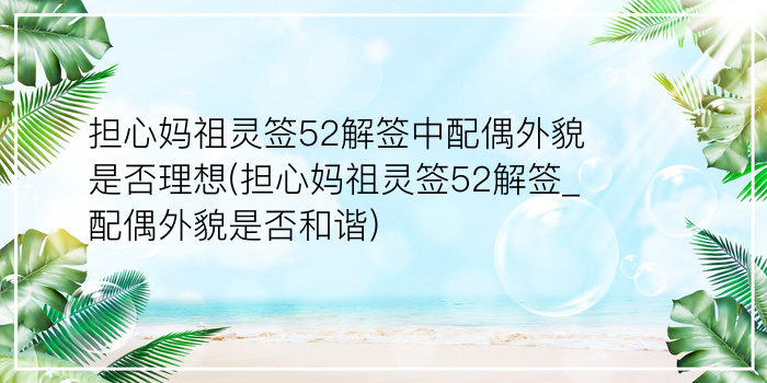 担心妈祖灵签52解签中配偶外貌是否理想(担心妈祖灵签52解签_配偶外貌是否和谐)