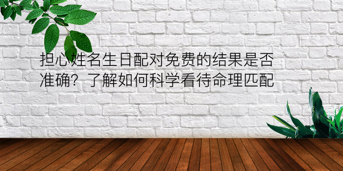 担心姓名生日配对免费的结果是否准确？了解如何科学看待命理匹配