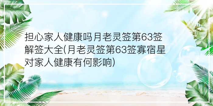 担心家人健康吗月老灵签第63签解签大全(月老灵签第63签寡宿星对家人健康有何影响)