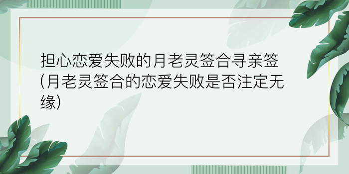 担心恋爱失败的月老灵签合寻亲签(月老灵签合的恋爱失败是否注定无缘)