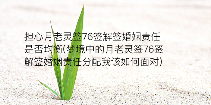 担心月老灵签76签解签婚姻责任是否均衡(梦境中的月老灵签76签解签婚姻责任分配我该如何面对)