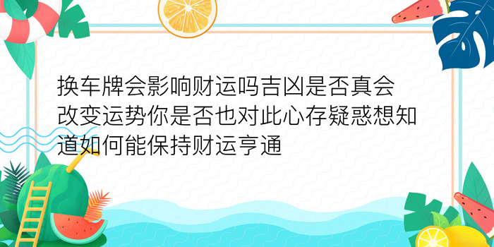 换车牌会影响财运吗吉凶是否真会改变运势你是否也对此心存疑惑想知道如何能保持财运亨通