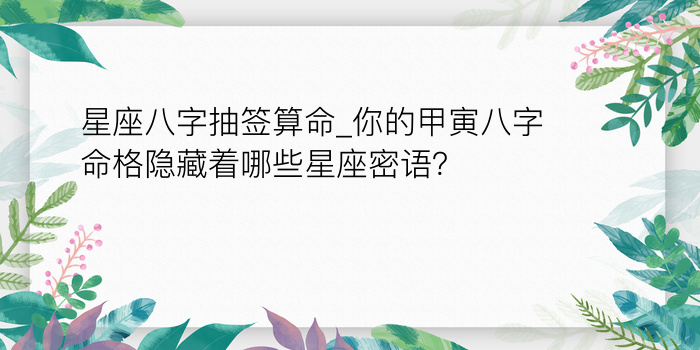 星座八字抽签算命_你的甲寅八字命格隐藏着哪些星座密语？