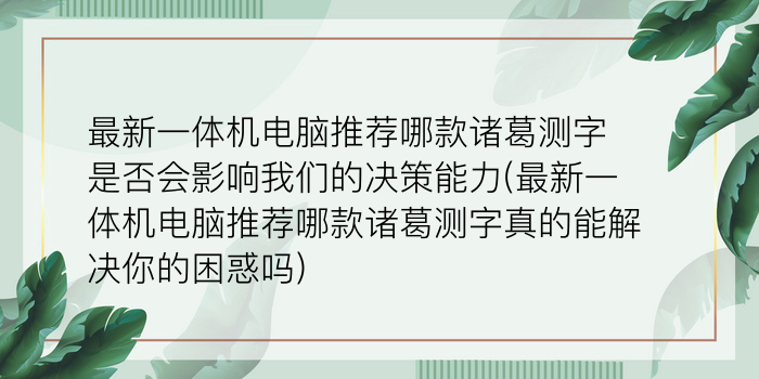 最新一体机电脑推荐哪款诸葛测字是否会影响我们的决策能力(最新一体机电脑推荐哪款诸葛测字真的能解决你的困惑吗)