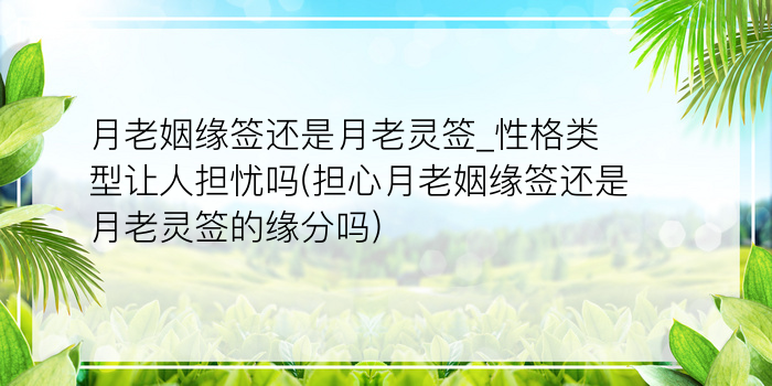 月老姻缘签还是月老灵签_性格类型让人担忧吗(担心月老姻缘签还是月老灵签的缘分吗)