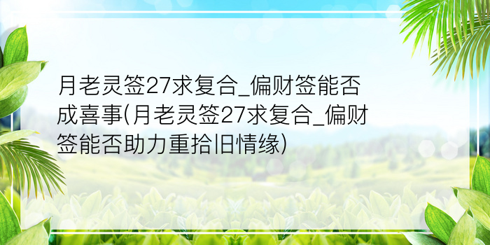 月老灵签27求复合_偏财签能否成喜事(月老灵签27求复合_偏财签能否助力重拾旧情缘)