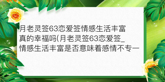 月老灵签63恋爱签情感生活丰富真的幸福吗(月老灵签63恋爱签_情感生活丰富是否意味着感情不专一)