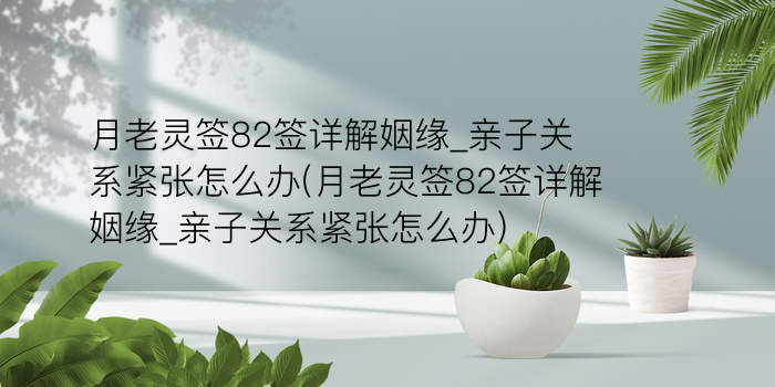 月老灵签82签详解姻缘_亲子关系紧张怎么办(月老灵签82签详解姻缘_亲子关系紧张怎么办)