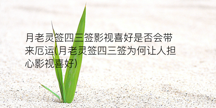 月老灵签四三签影视喜好是否会带来厄运(月老灵签四三签为何让人担心影视喜好)