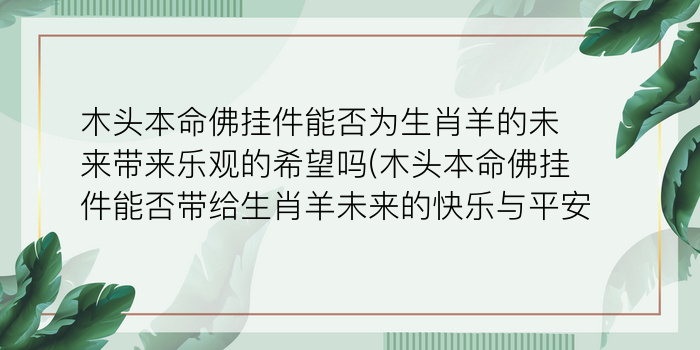 木头本命佛挂件能否为生肖羊的未来带来乐观的希望吗(木头本命佛挂件能否带给生肖羊未来的快乐与平安)