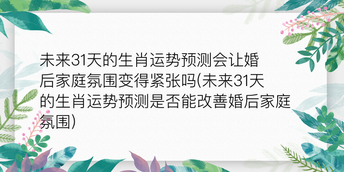 未来31天的生肖运势预测会让婚后家庭氛围变得紧张吗(未来31天的生肖运势预测是否能改善婚后家庭氛围)