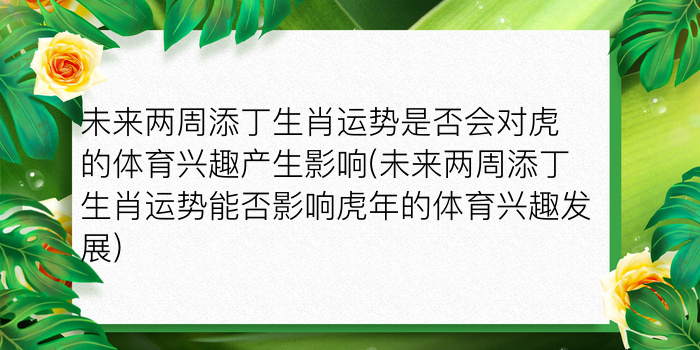 未来两周添丁生肖运势是否会对虎的体育兴趣产生影响(未来两周添丁生肖运势能否影响虎年的体育兴趣发展)