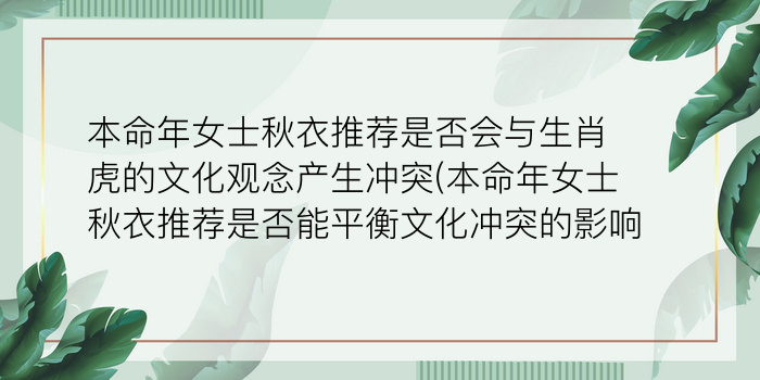 本命年女士秋衣推荐是否会与生肖虎的文化观念产生冲突(本命年女士秋衣推荐是否能平衡文化冲突的影响)