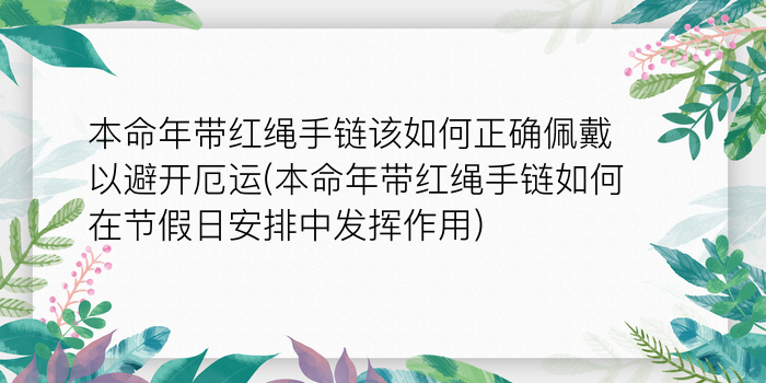 本命年带红绳手链该如何正确佩戴以避开厄运(本命年带红绳手链如何在节假日安排中发挥作用)