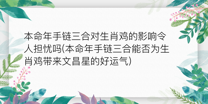 本命年手链三合对生肖鸡的影响令人担忧吗(本命年手链三合能否为生肖鸡带来文昌星的好运气)