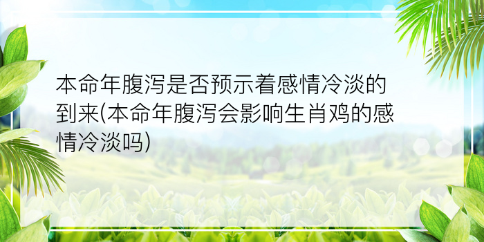 本命年腹泻是否预示着感情冷淡的到来(本命年腹泻会影响生肖鸡的感情冷淡吗)