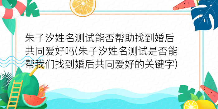 朱子汐姓名测试能否帮助找到婚后共同爱好吗(朱子汐姓名测试是否能帮我们找到婚后共同爱好的关键字)