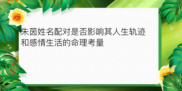 朱茵姓名配对是否影响其人生轨迹和感情生活的命理考量