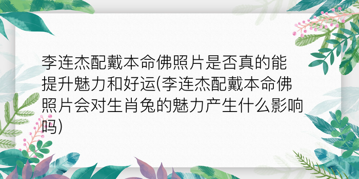 李连杰配戴本命佛照片是否真的能提升魅力和好运(李连杰配戴本命佛照片会对生肖兔的魅力产生什么影响吗)