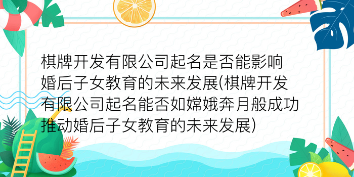 棋牌开发有限公司起名是否能影响婚后子女教育的未来发展(棋牌开发有限公司起名能否如嫦娥奔月般成功推动婚后子女教育的未来发展)