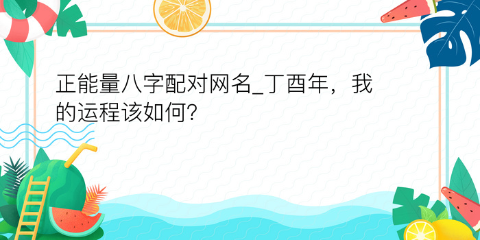 正能量八字配对网名_丁酉年，我的运程该如何？