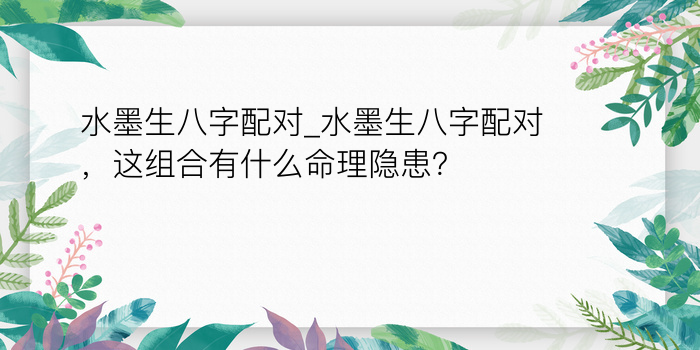 水墨生八字配对_水墨生八字配对，这组合有什么命理隐患？