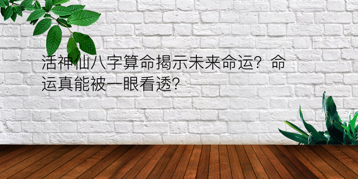 活神仙八字算命揭示未来命运？命运真能被一眼看透？