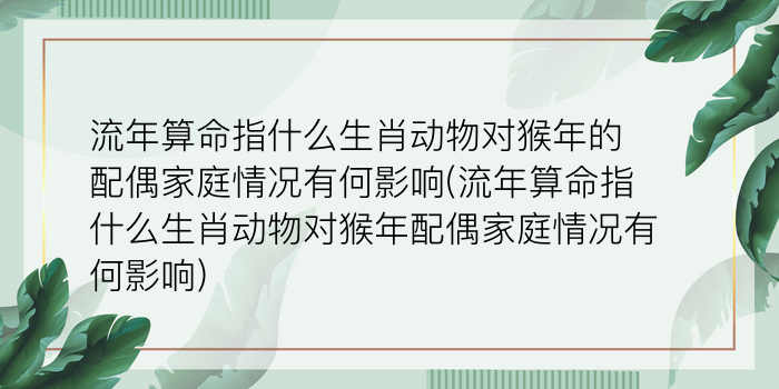 流年算命指什么生肖动物对猴年的配偶家庭情况有何影响(流年算命指什么生肖动物对猴年配偶家庭情况有何影响)