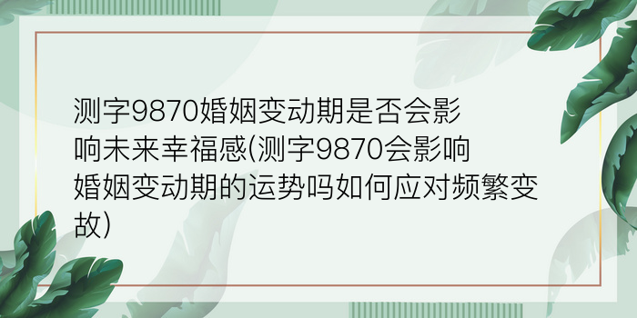 测字9870婚姻变动期是否会影响未来幸福感(测字9870会影响婚姻变动期的运势吗如何应对频繁变故)