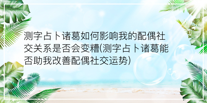 测字占卜诸葛如何影响我的配偶社交关系是否会变糟(测字占卜诸葛能否助我改善配偶社交运势)