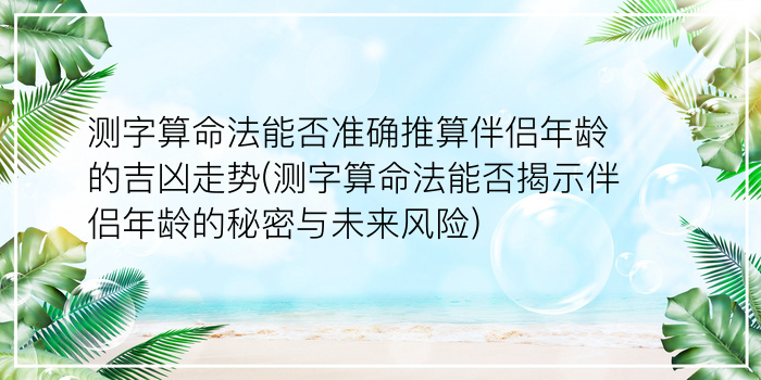 测字算命法能否准确推算伴侣年龄的吉凶走势(测字算命法能否揭示伴侣年龄的秘密与未来风险)