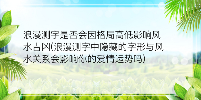 浪漫测字是否会因格局高低影响风水吉凶(浪漫测字中隐藏的字形与风水关系会影响你的爱情运势吗)