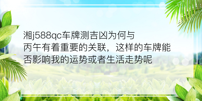 湘j588qc车牌测吉凶为何与丙午有着重要的关联，这样的车牌能否影响我的运势或者生活走势呢