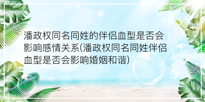 潘政权同名同姓的伴侣血型是否会影响感情关系(潘政权同名同姓伴侣血型是否会影响婚姻和谐)