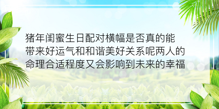 猪年闺蜜生日配对横幅是否真的能带来好运气和和谐美好关系呢两人的命理合适程度又会影响到未来的幸福吗