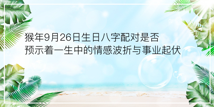 猴年9月26日生日八字配对是否预示着一生中的情感波折与事业起伏？