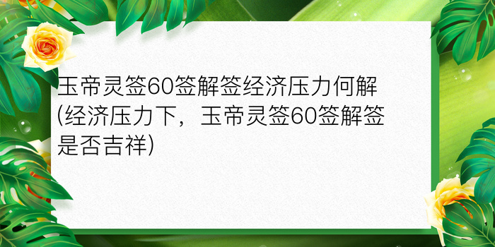 玉帝灵签60签解签经济压力何解(经济压力下，玉帝灵签60签解签是否吉祥)