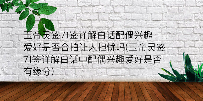 玉帝灵签71签详解白话配偶兴趣爱好是否合拍让人担忧吗(玉帝灵签71签详解白话中配偶兴趣爱好是否有缘分)