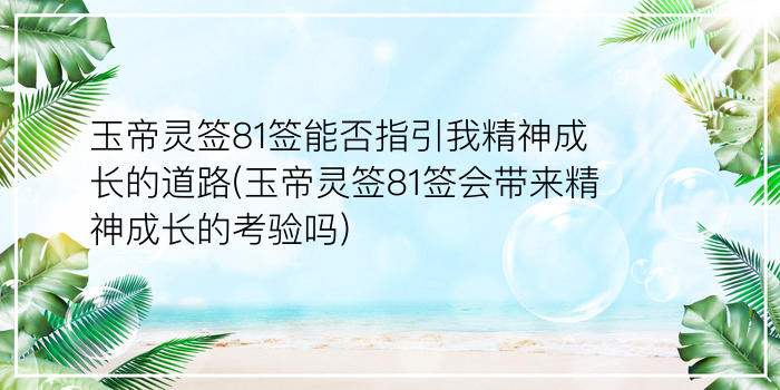 玉帝灵签81签能否指引我精神成长的道路(玉帝灵签81签会带来精神成长的考验吗)