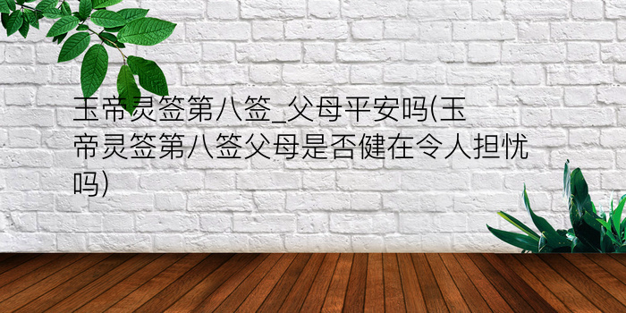 玉帝灵签第八签_父母平安吗(玉帝灵签第八签父母是否健在令人担忧吗)