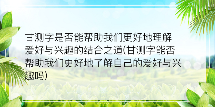 甘测字是否能帮助我们更好地理解爱好与兴趣的结合之道(甘测字能否帮助我们更好地了解自己的爱好与兴趣吗)