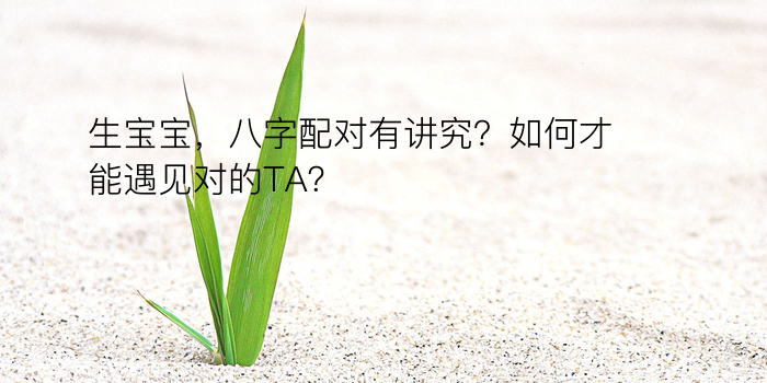 生宝宝，八字配对有讲究？如何才能遇见对的TA？