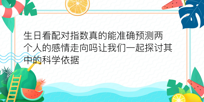 生日看配对指数真的能准确预测两个人的感情走向吗让我们一起探讨其中的科学依据